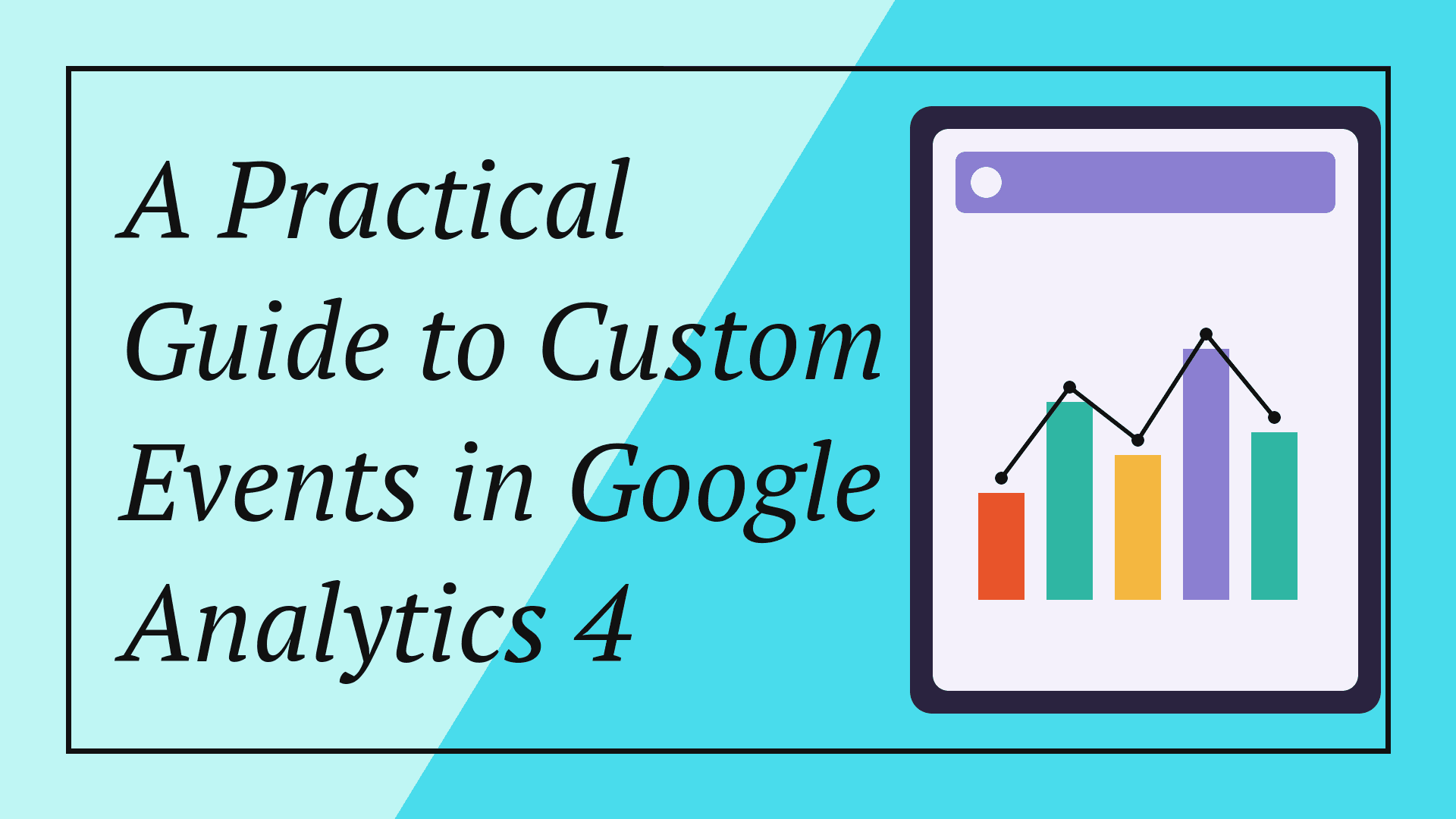 A Practical Guide to Custom Events in Google Analytics 4