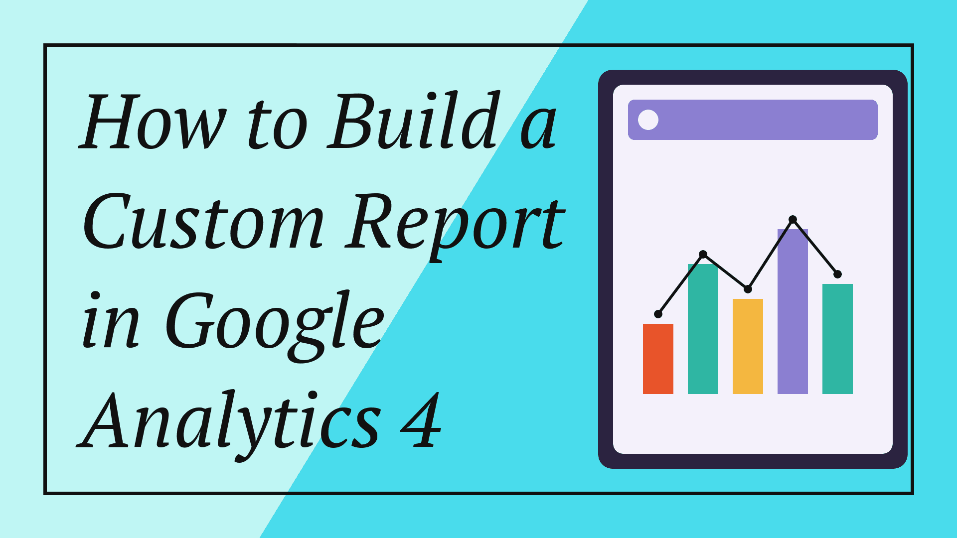 How to Build a Custom Report in Google Analytics 4