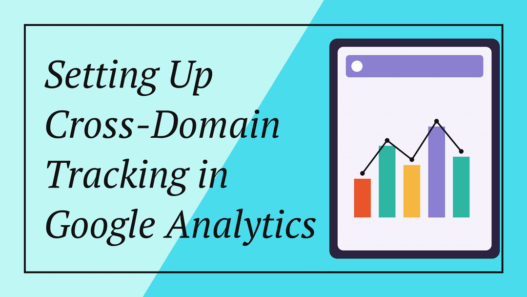 Setting Up Cross-Domain Tracking in Google Analytics
