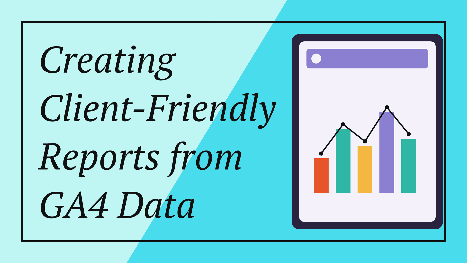 Creating Client-Friendly Reports from GA4 Data