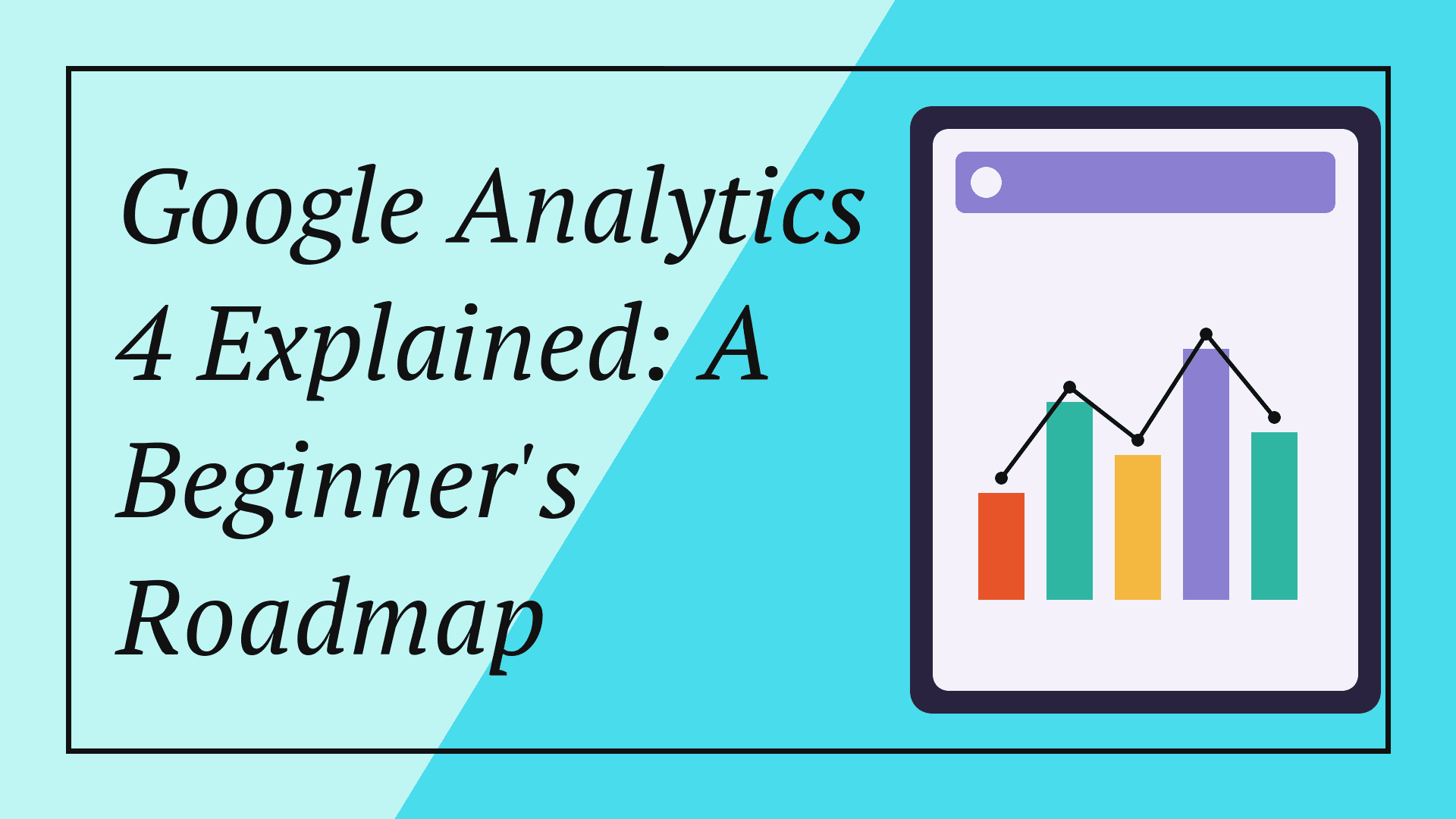 Google Analytics 4 Explained: A Beginner's Roadmap