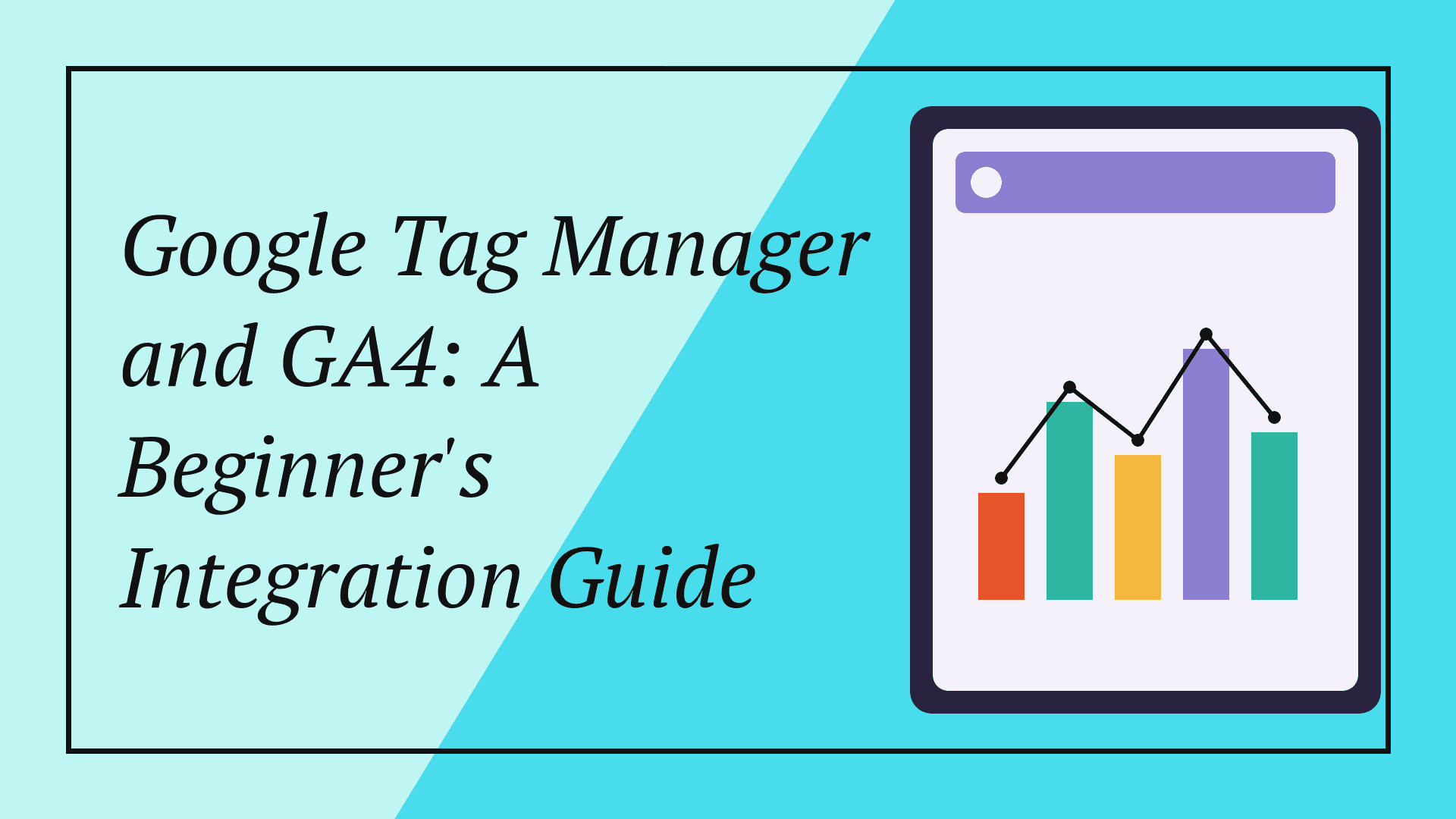Google Tag Manager and GA4: A Beginner's Integration Guide