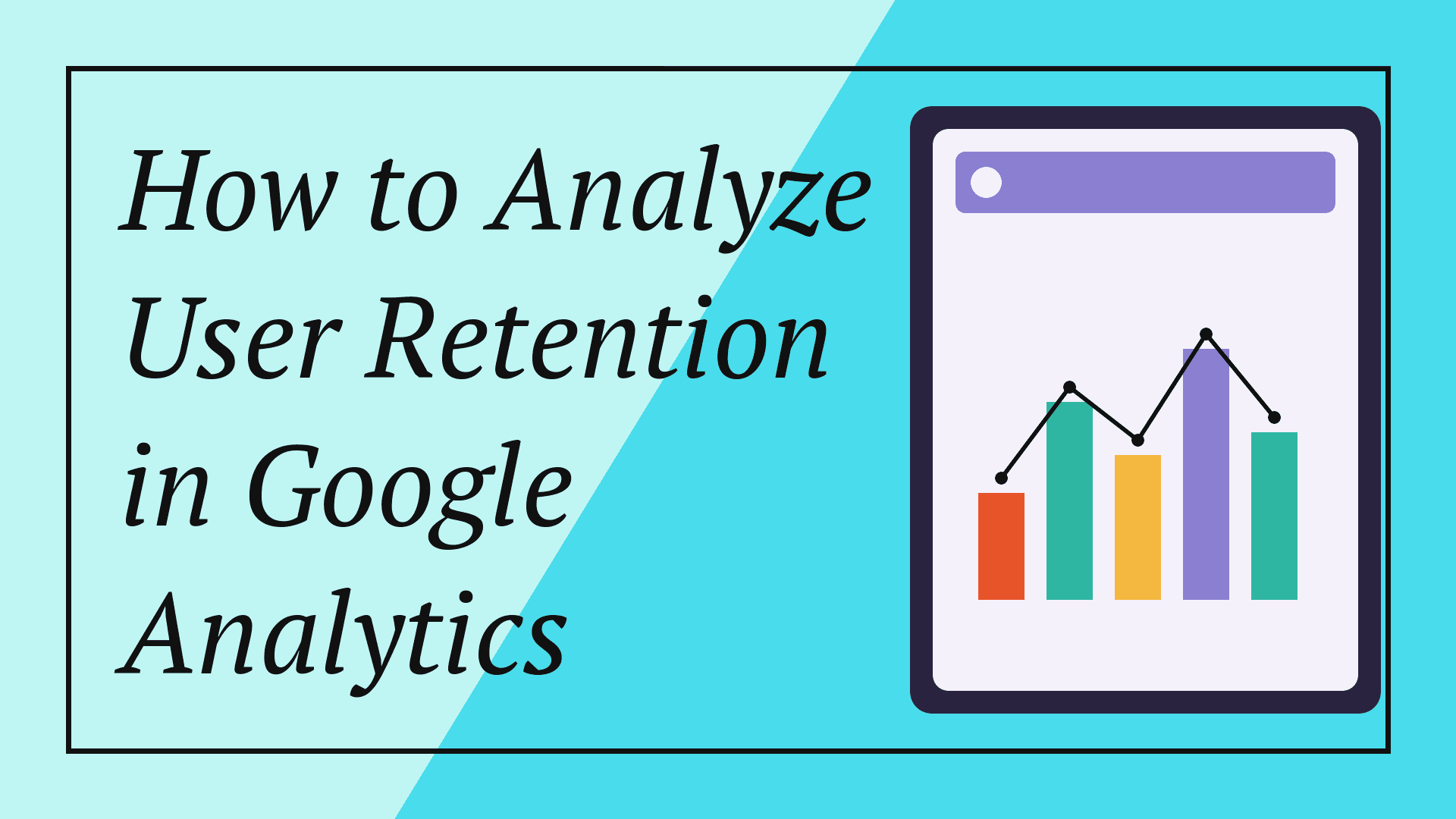 How to Analyze User Retention in Google Analytics