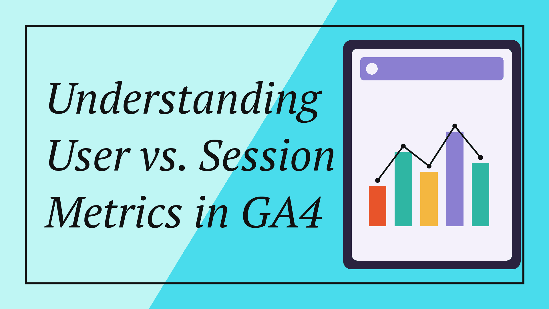 Understanding User vs. Session Metrics in GA4