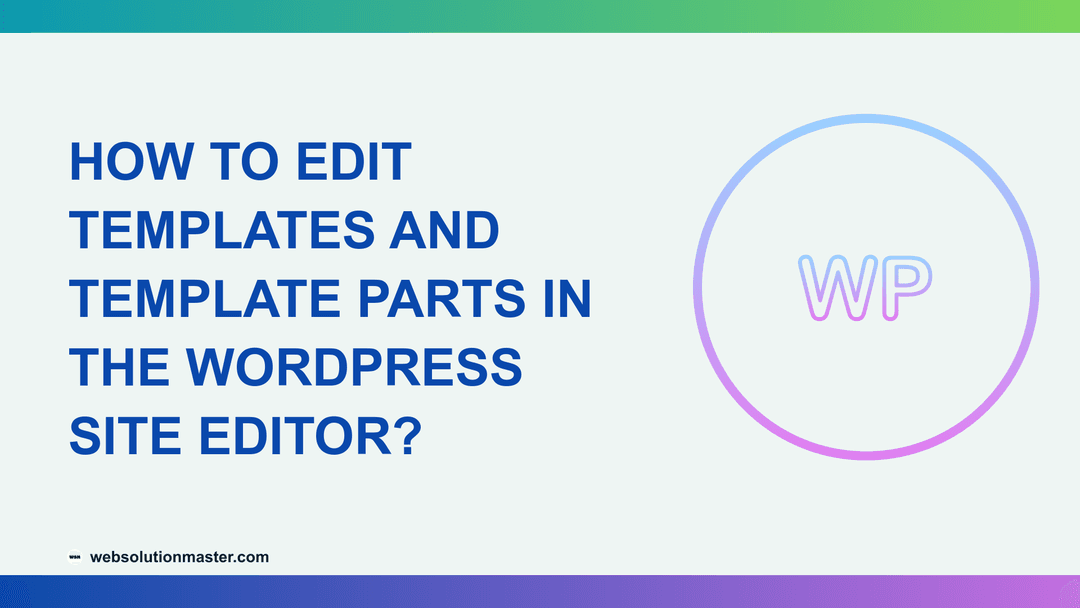 How to Edit Templates and Template Parts in the WordPress Site Editor?